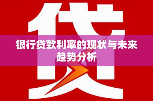 临潭银行贷款利率的现状与未来趋势分析