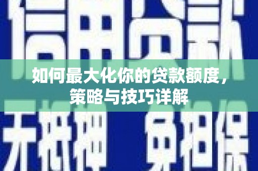 临潭如何最大化你的贷款额度，策略与技巧详解