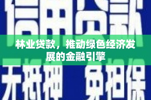 临潭林业贷款，推动绿色经济发展的金融引擎