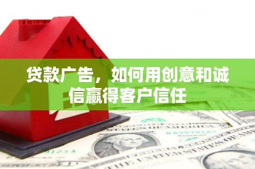 临潭贷款广告，如何用创意和诚信赢得客户信任