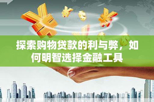 临潭探索购物贷款的利与弊，如何明智选择金融工具