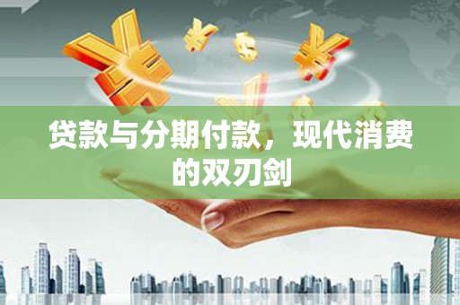 临潭贷款与分期付款，现代消费的双刃剑