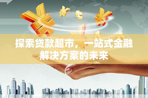 临潭探索贷款超市，一站式金融解决方案的未来