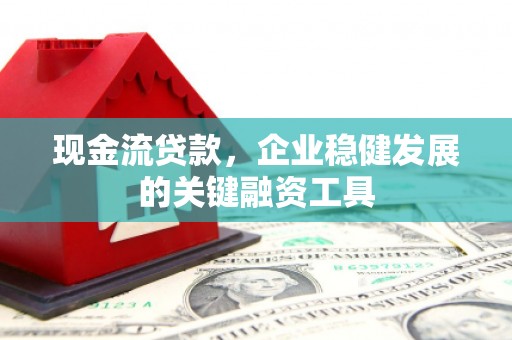 临潭现金流贷款，企业稳健发展的关键融资工具