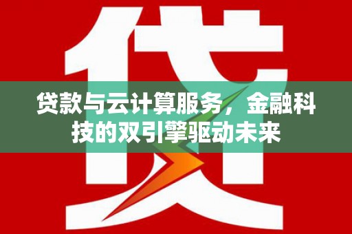 临潭贷款与云计算服务，金融科技的双引擎驱动未来