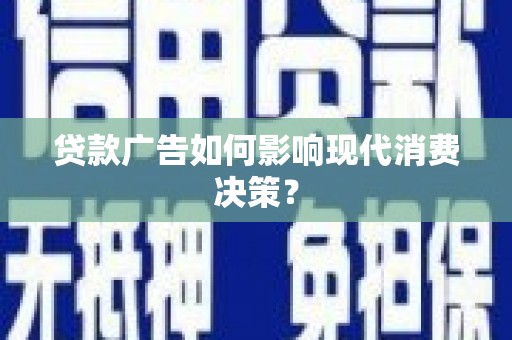 临潭贷款广告如何影响现代消费决策？