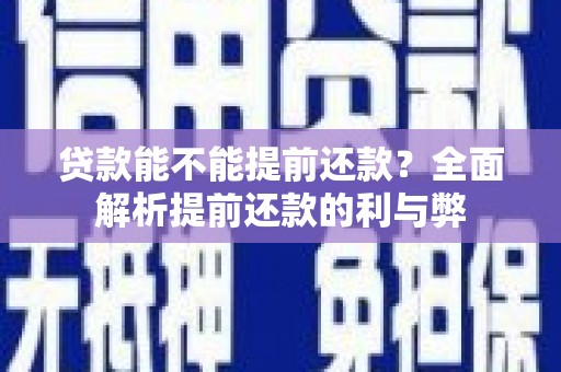 临潭贷款能不能提前还款？全面解析提前还款的利与弊