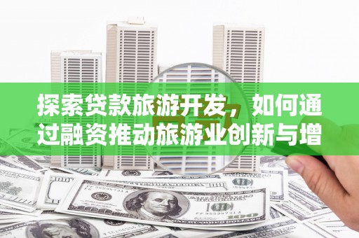 临潭探索贷款旅游开发，如何通过融资推动旅游业创新与增长