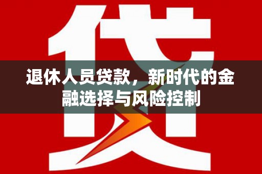 临潭退休人员贷款，新时代的金融选择与风险控制