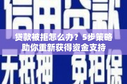 临潭贷款被拒怎么办？5步策略助你重新获得资金支持