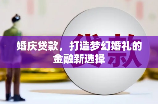 临潭婚庆贷款，打造梦幻婚礼的金融新选择