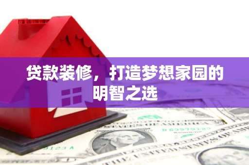 临潭贷款装修，打造梦想家园的明智之选