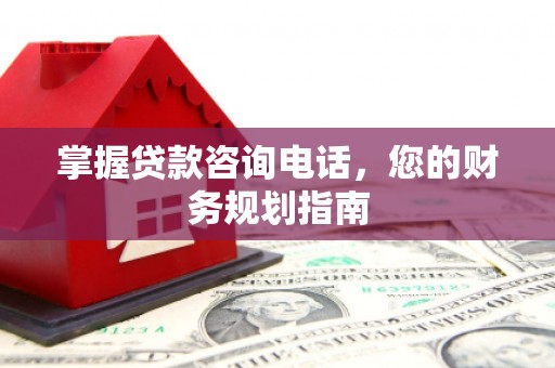临潭掌握贷款咨询电话，您的财务规划指南