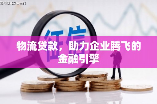 临潭物流贷款，助力企业腾飞的金融引擎