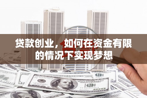 临潭贷款创业，如何在资金有限的情况下实现梦想