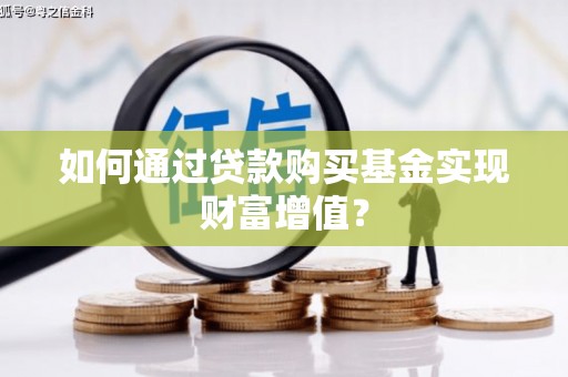 临潭如何通过贷款购买基金实现财富增值？