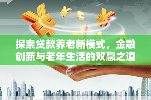 临潭探索贷款养老新模式，金融创新与老年生活的双赢之道