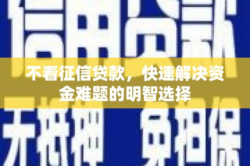 临潭不看征信贷款，快速解决资金难题的明智选择