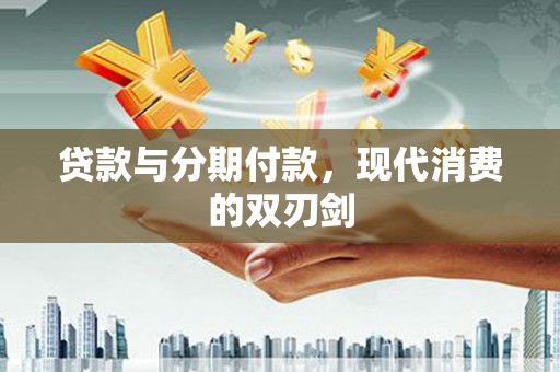 临潭贷款与分期付款，现代消费的双刃剑