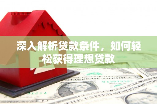 临潭深入解析贷款条件，如何轻松获得理想贷款
