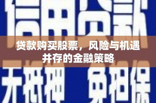 临潭贷款购买股票，风险与机遇并存的金融策略