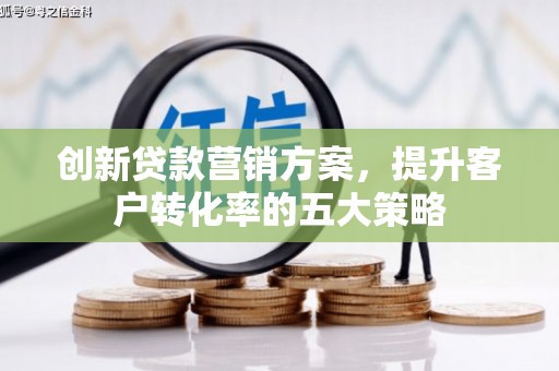 临潭创新贷款营销方案，提升客户转化率的五大策略