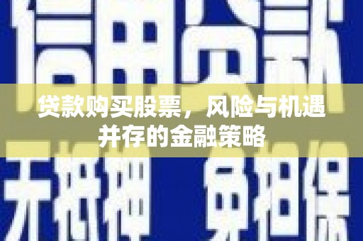 临潭贷款购买股票，风险与机遇并存的金融策略