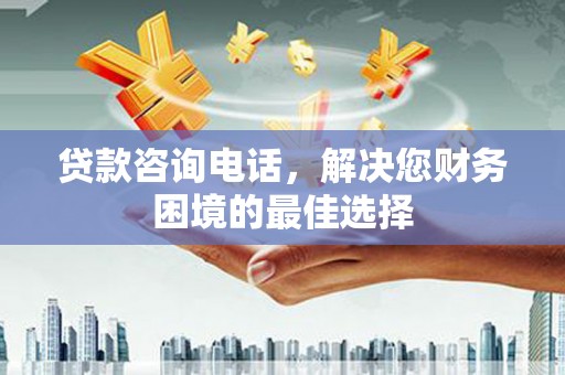 临潭贷款咨询电话，解决您财务困境的最佳选择