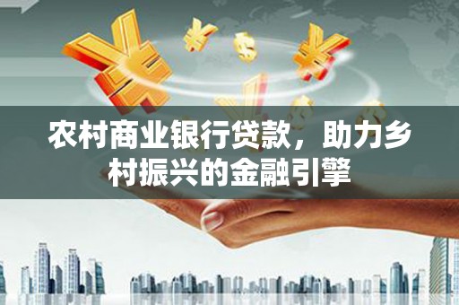 临潭农村商业银行贷款，助力乡村振兴的金融引擎