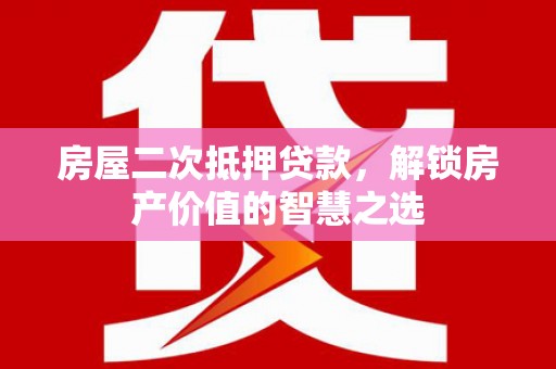 临潭房屋二次抵押贷款，解锁房产价值的智慧之选