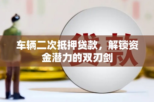 临潭车辆二次抵押贷款，解锁资金潜力的双刃剑