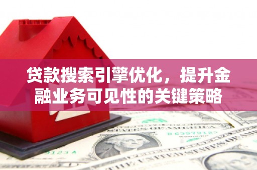临潭贷款搜索引擎优化，提升金融业务可见性的关键策略
