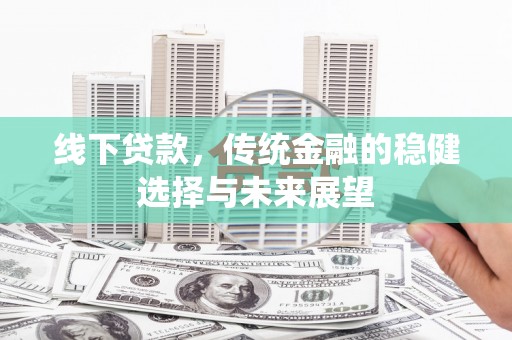 临潭线下贷款，传统金融的稳健选择与未来展望