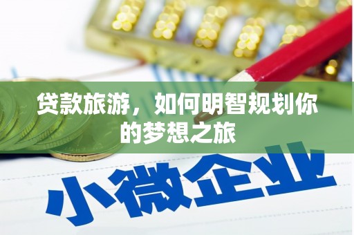 临潭贷款旅游，如何明智规划你的梦想之旅