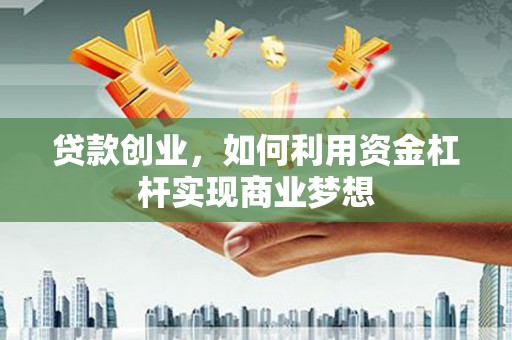 临潭贷款创业，如何利用资金杠杆实现商业梦想
