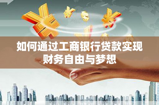 临潭如何通过工商银行贷款实现财务自由与梦想