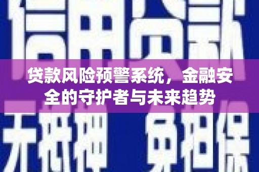 临潭贷款风险预警系统，金融安全的守护者与未来趋势