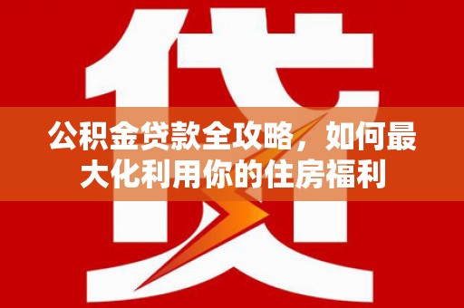 临潭公积金贷款全攻略，如何最大化利用你的住房福利