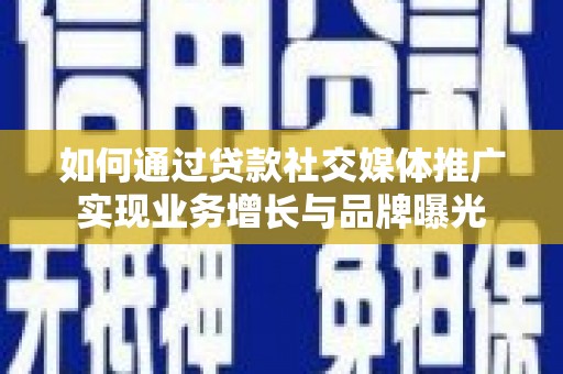 临潭如何通过贷款社交媒体推广实现业务增长与品牌曝光