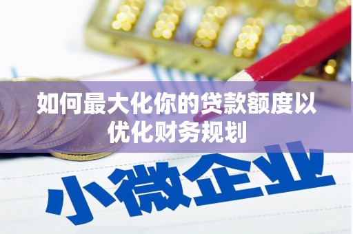 临潭如何最大化你的贷款额度以优化财务规划