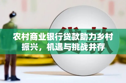 临潭农村商业银行贷款助力乡村振兴，机遇与挑战并存