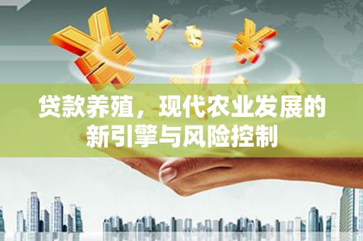 临潭贷款养殖，现代农业发展的新引擎与风险控制