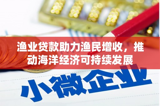 临潭渔业贷款助力渔民增收，推动海洋经济可持续发展
