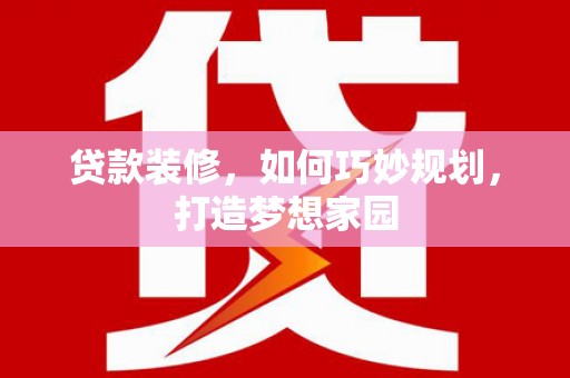 临潭贷款装修，如何巧妙规划，打造梦想家园