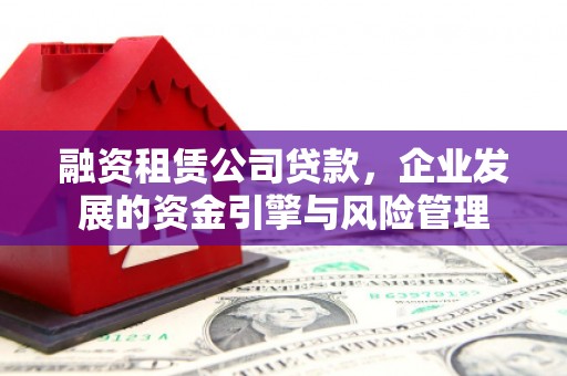 临潭融资租赁公司贷款，企业发展的资金引擎与风险管理