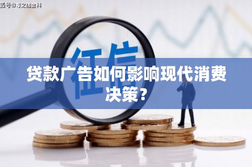 临潭贷款广告如何影响现代消费决策？