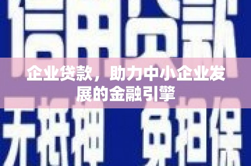 临潭企业贷款，助力中小企业发展的金融引擎