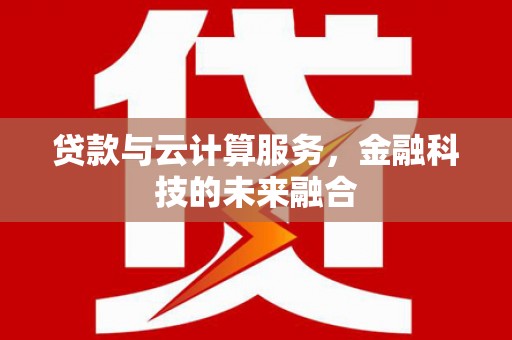临潭贷款与云计算服务，金融科技的未来融合