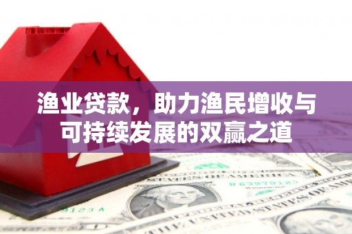 临潭渔业贷款，助力渔民增收与可持续发展的双赢之道