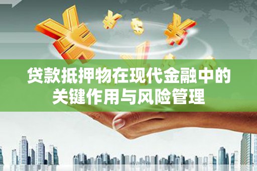 临潭贷款抵押物在现代金融中的关键作用与风险管理